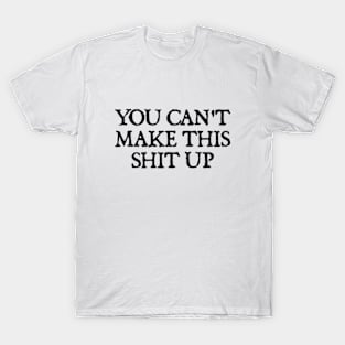 You Can't Make This Shit Up. T-Shirt